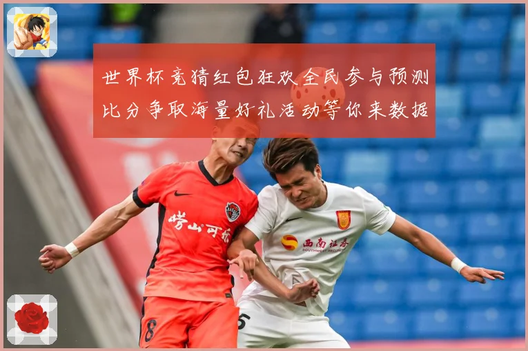 世界杯竞猜红包狂欢全民参与预测比分争取海量好礼活动等你来数据研判：最新赛事动态与深度分析