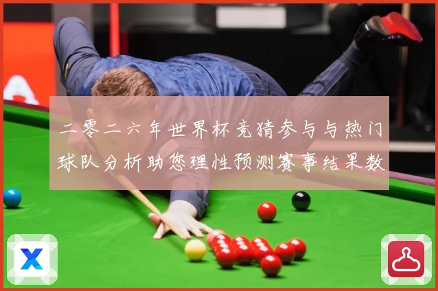 二零二六年世界杯竞猜参与与热门球队分析助您理性预测赛事结果数据研判：最新赛事动态与深度分析