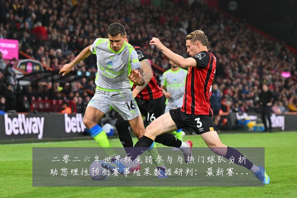 二零二六年世界杯竞猜参与与热门球队分析助您理性预测赛事结果数据研判:最新赛事动态与深度分析