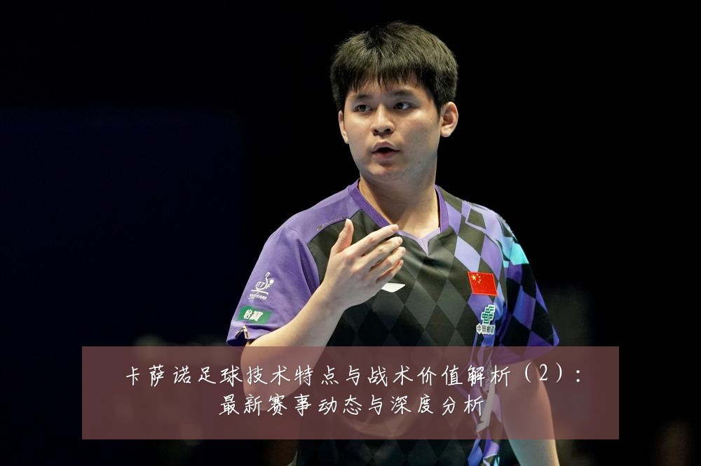 卡萨诺足球技术特点与战术价值解析(2):最新赛事动态与深度分析