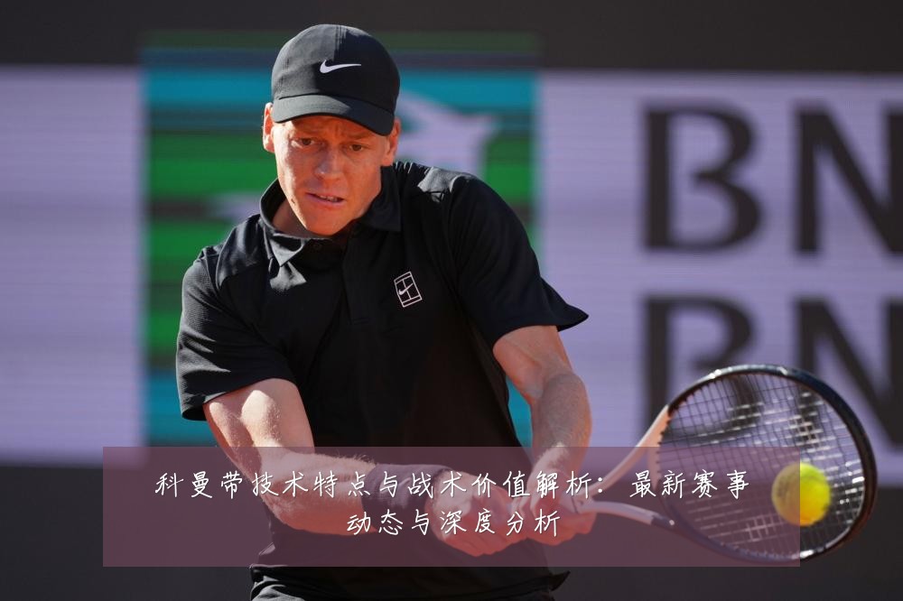 科曼带技术特点与战术价值解析:最新赛事动态与深度分析