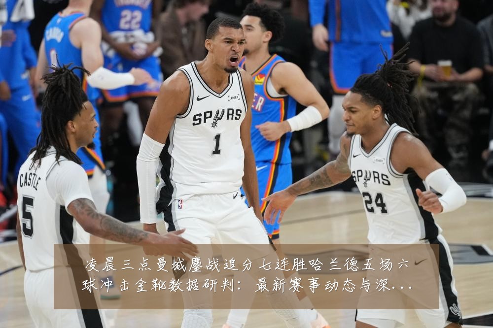凌晨三点曼城鏖战追分七连胜哈兰德五场六球冲击金靴数据研判:最新赛事动态与深度分析