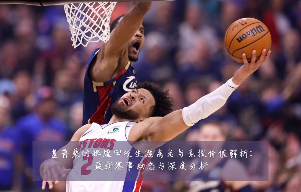 基普桑的辉煌田径生涯高光与竞技价值解析:最新赛事动态与深度分析
